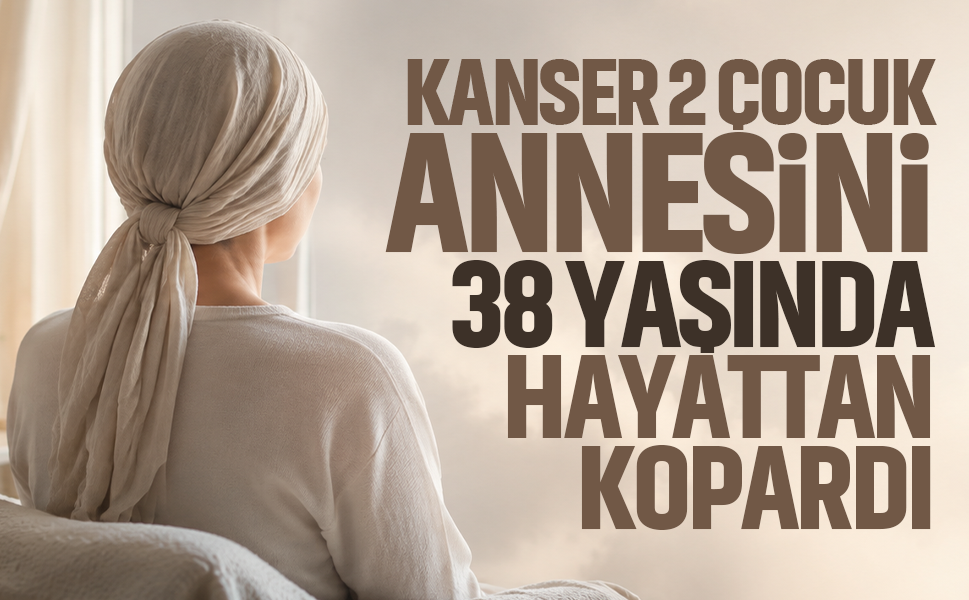 Kanser 2 çocuk annesini 38 yaşında hayattan kopardı