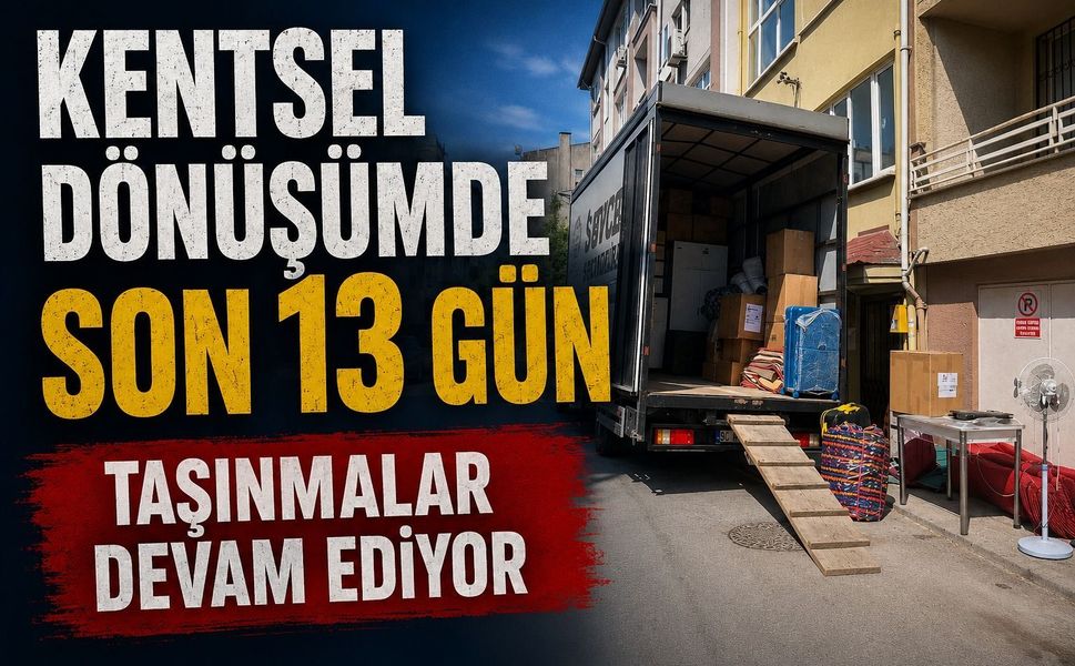 Kentsel dönüşümde son 13 gün...Taşınmalar devam ediyor