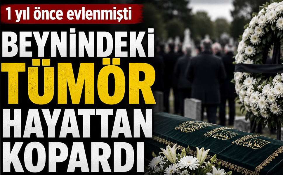 1 yıl önce evlenmişti, 35 yaşında beynindeki tümör hayattan kopardı