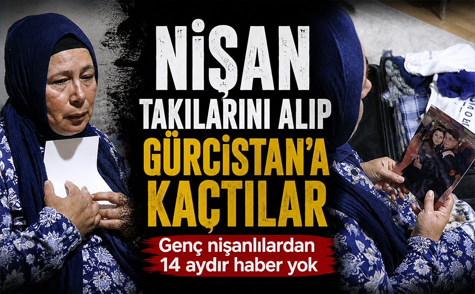 Nişan takılarını alıp Gürcistan’a kaçtılar… Genç nişanlılardan 14 aydır haber yok