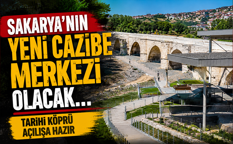 Sakarya’nın yeni cazibe merkezi olacak… Tarihi köprü açılışa hazır
