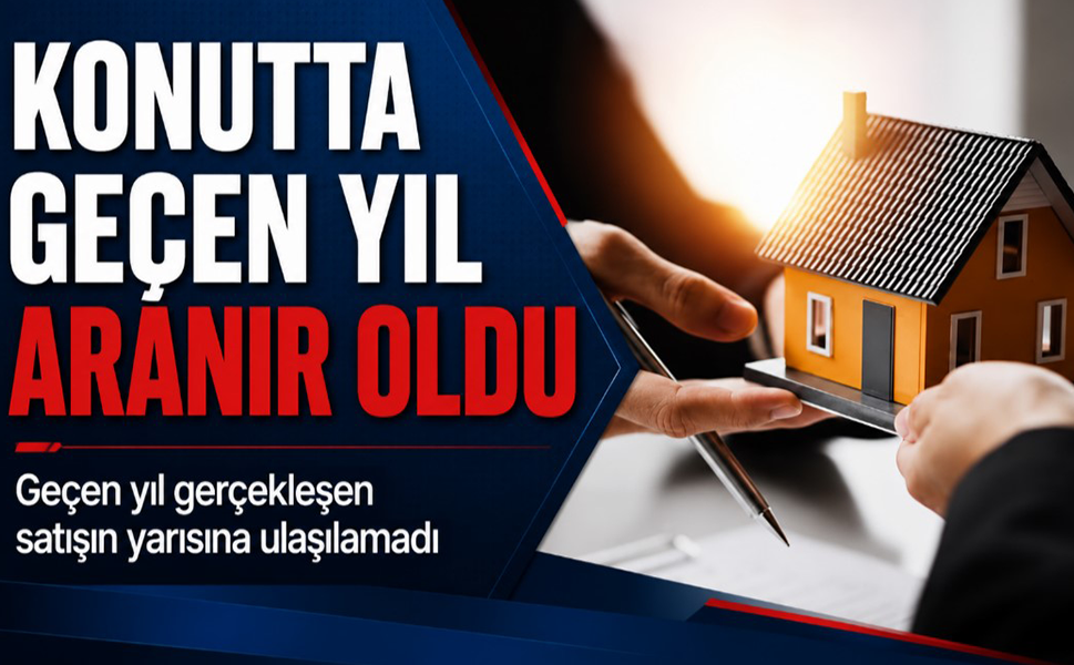 Konutta geçen yıl aranır oldu… Geçen yıl gerçekleşen satışın yarısına ulaşılamadı
