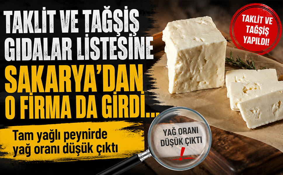 Taklit ve tağşiş gıdalar listesine Sakarya’dan o firma da girdi… Tam yağlı peynirde yağ oranı düşük çıktı