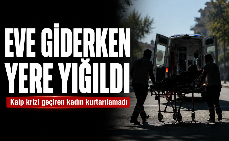 Evine giderken yere yığıldı...Kalp krizi geçiren kadın kurtarılamadı
