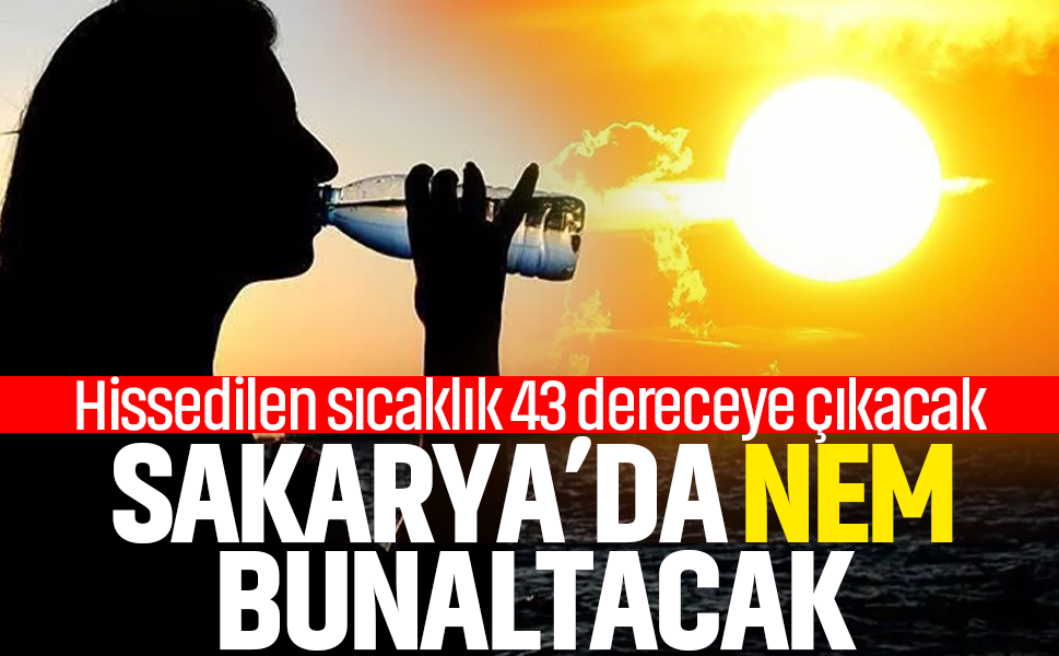 Sakarya’da nem bunaltacak... Hissedilen sıcaklık 43 dereceye çıkacak