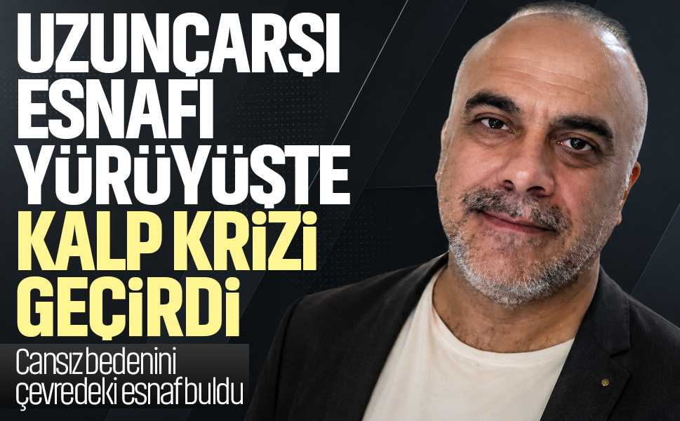 Uzunçarşı esnafı yürüyüşte kalp krizi geçirdi... Cansız bedenini çevredeki esnaf buldu
