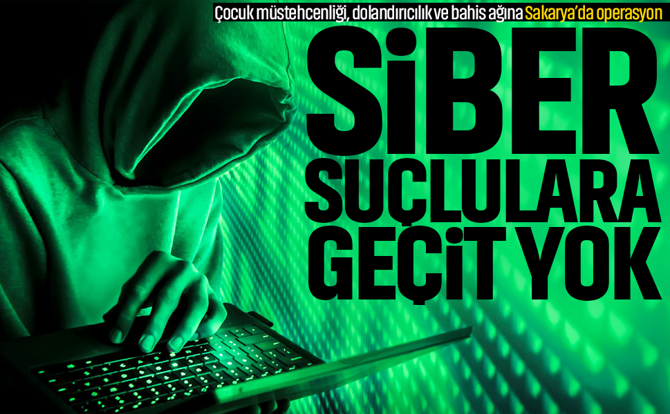 Siber suçlulara geçit yok! Çocuk müstehcenliği, dolandırıcılık ve bahis ağına Sakarya’da operasyon