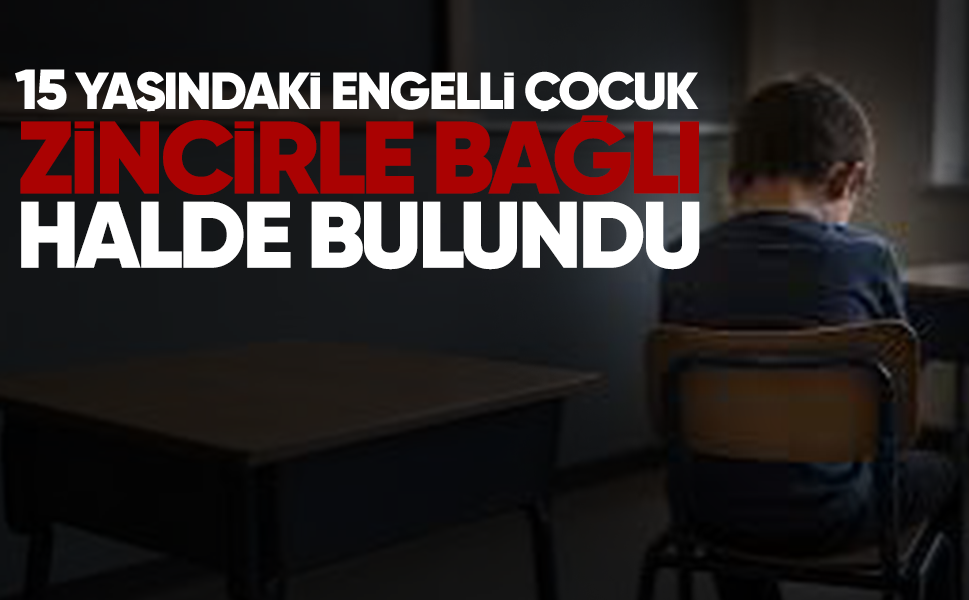 15 yaşındaki engelli çocuk zincirle bağlı halde bulundu