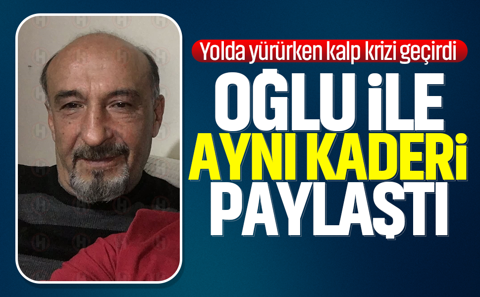 Oğlu ile aynı kaderi paylaştı... Yolda yürürken kalp krizi geçirdi
