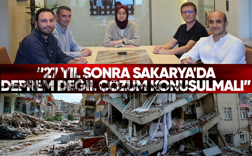 "27 yıl sonra Sakarya'da deprem değil çözüm konuşulmalı"