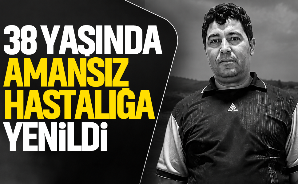 38 yaşında amansız hastalığa yenildi