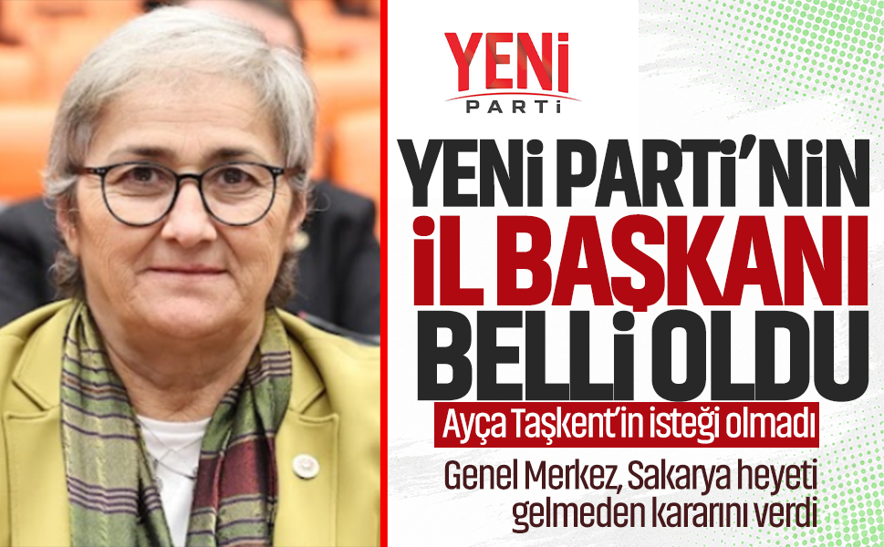 Yeni Parti’nin il başkanı belli oldu, Ayça Taşkent’in isteği olmadı... Genel Merkez, Sakarya heyeti gelmeden kararını verdi