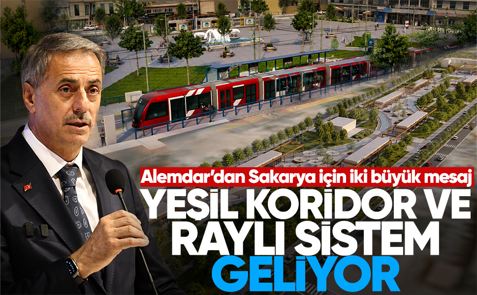 Alemdar’dan Sakarya için iki büyük mesaj: Yeşil koridor ve raylı sistem geliyor