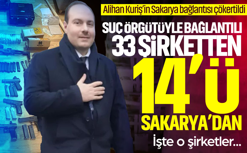 Alihan Kuriş’in Sakarya bağlantısı çökertildi... Suç örgütüyle bağlantılı 33 şirketten 14’ü Sakarya’dan