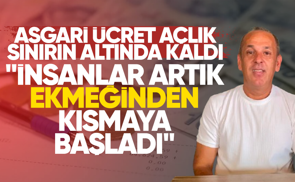 Asgari ücret açlık sınırın altında kaldı... "İnsanlar artık ekmeğinden kısmaya başladı"