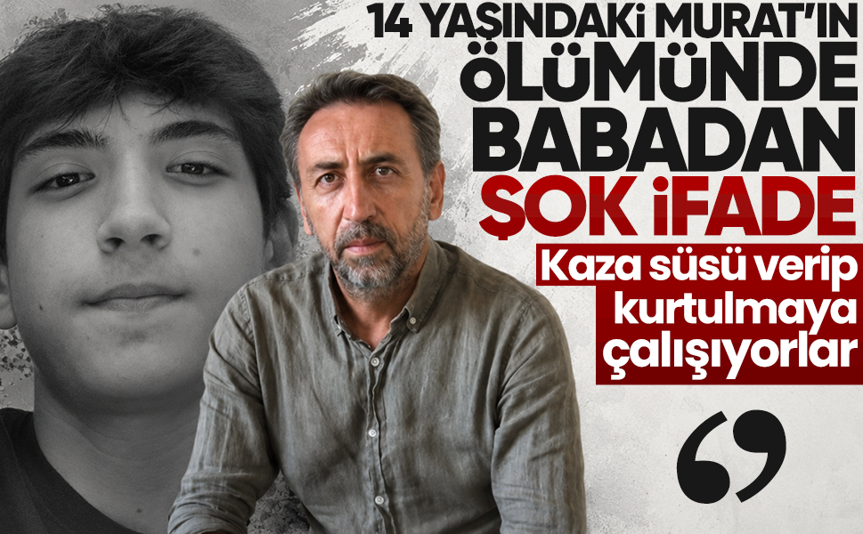 14 yaşındaki Murat'ın ölümünde babadan şok ifade! "Kaza süsü verip kurtulmaya çalışıyorlar"
