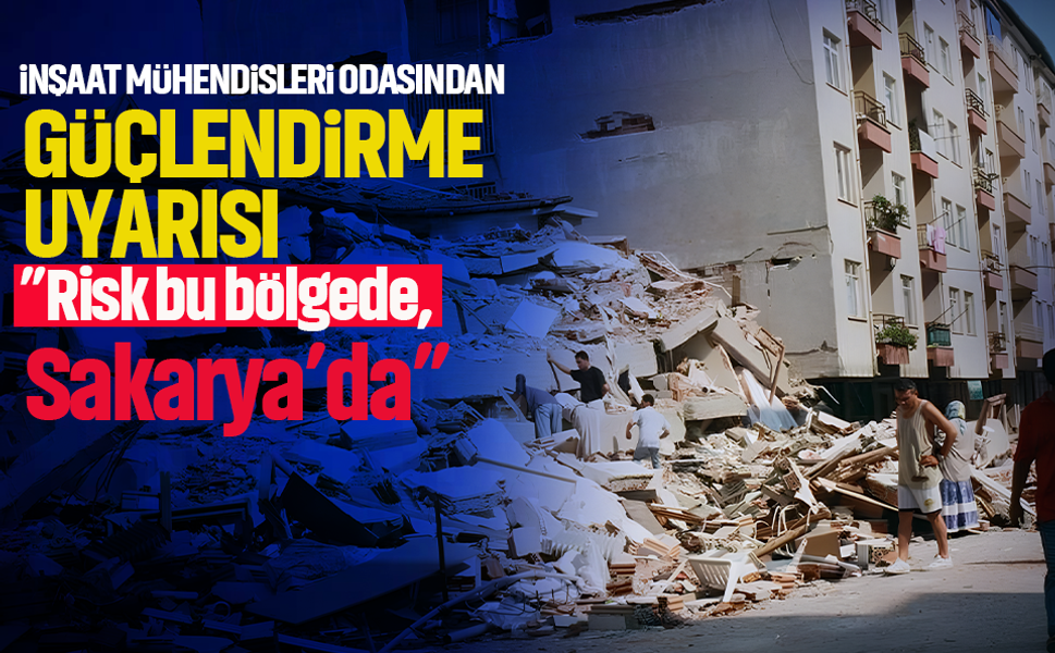 İnşaat Mühendisleri Odası'ndan güçlendirme uyarısı: ”Risk bu bölgede, Sakarya’da”