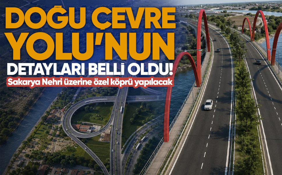 Doğu Çevre Yolu’nun detayları belli oldu! Sakarya Nehri üzerine özel köprü yapılacak