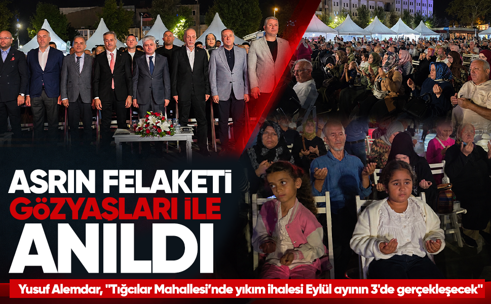 Asrın felaketi gözyaşları ile anıldı...Yusuf Alemdar, "Tığcılar Mahallesi’nde yıkım ihalesi Eylül ayının 3'de gerçekleşecek"