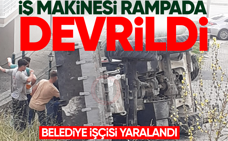 İş makinesi rampada devrildi, belediye işçisi yaralandı