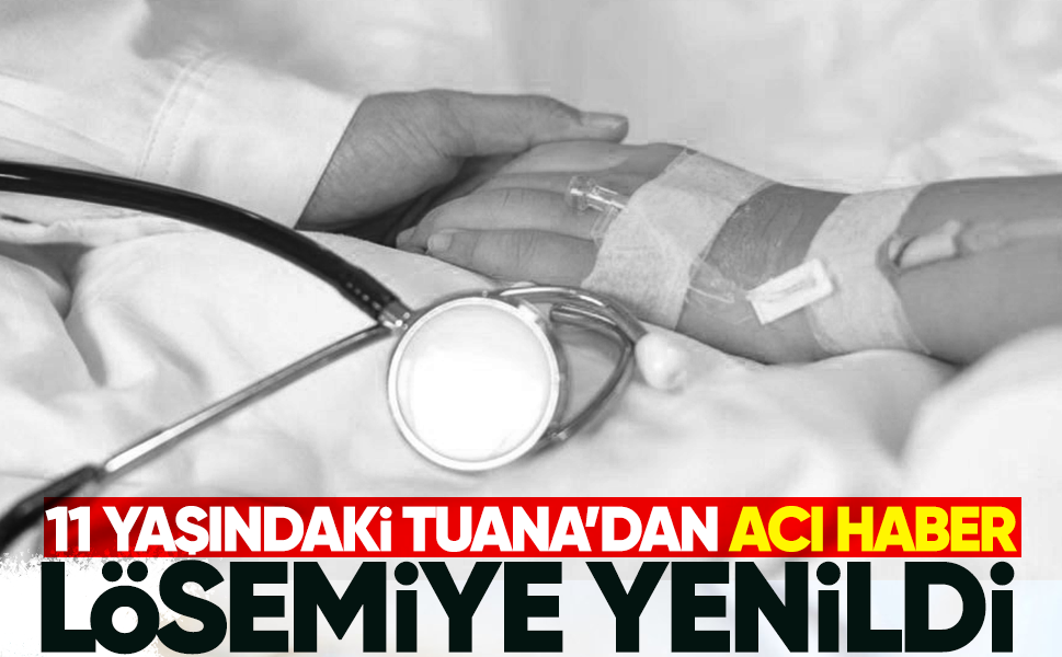 11 yaşındaki Tuana lösemiye yenildi