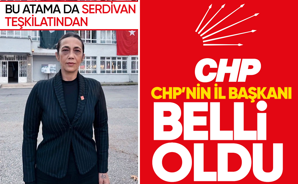 CHP'nin il başkanı belli oldu! Bu atama da Serdivan teşkilatından