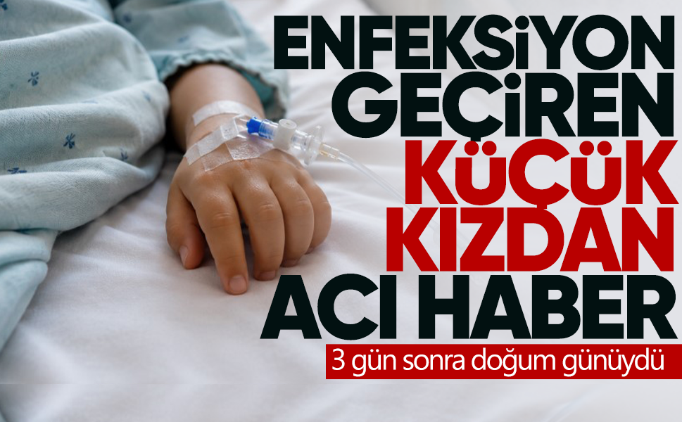 3 gün sonra doğum günüydü... Enfeksiyon geçiren küçük kız yaşamını yitirdi