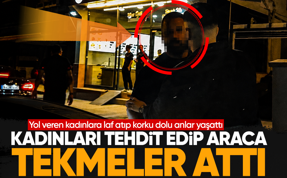 Yol veren kadınlara laf atıp korku dolu anlar yaşattı... Kadınları tehdit edip araca tekmeler attı