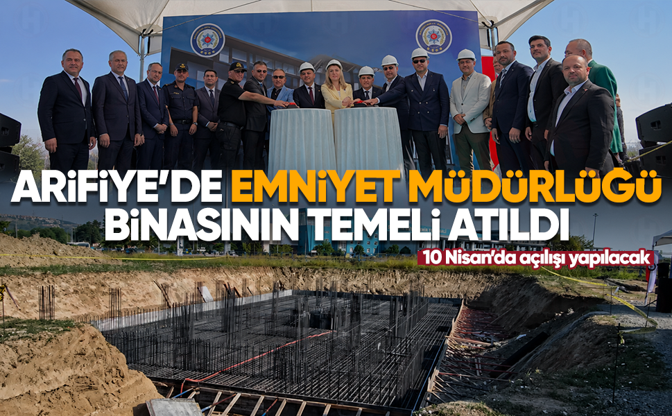 Arifiye’de emniyet müdürlüğü binasının temeli atıldı...10 Nisan’da açılışı yapılacak