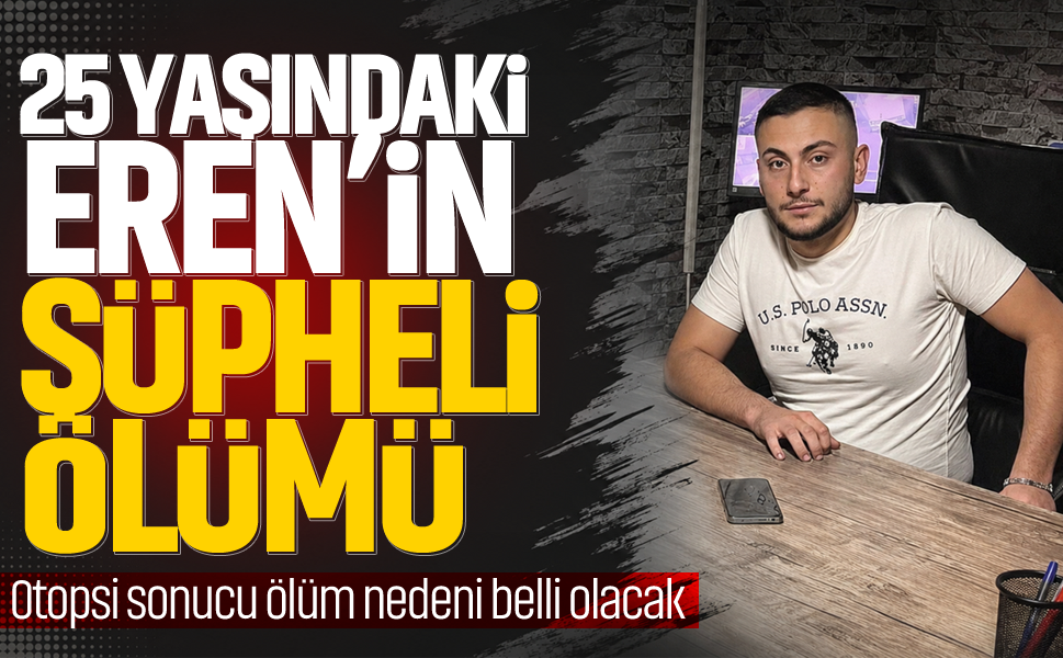 25 yaşındaki Eren’in şüpheli ölümü!