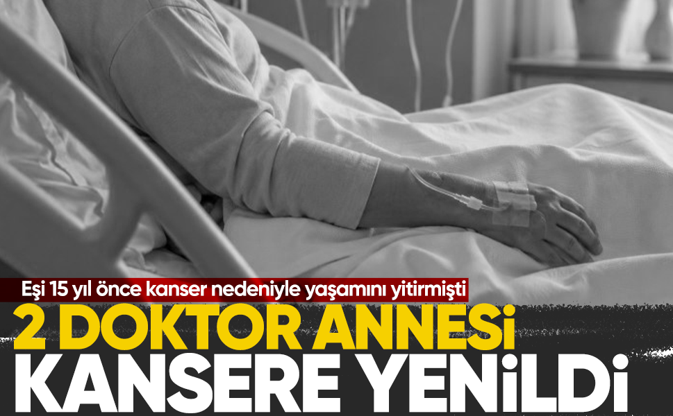 2 doktor annesi kansere yenildi... Eşi 15 yıl önce kanser nedeniyle yaşamını yitirmişti