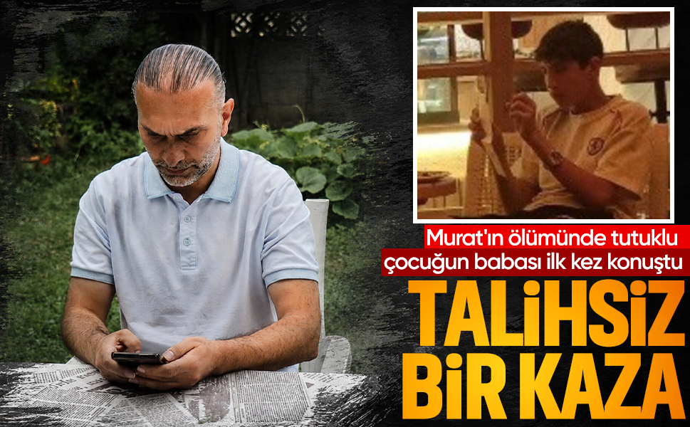 14 yaşındaki Murat'ın ölümünde tutuklu çocuğun babası ilk kez konuştu... "Bu bir talihsiz kaza"