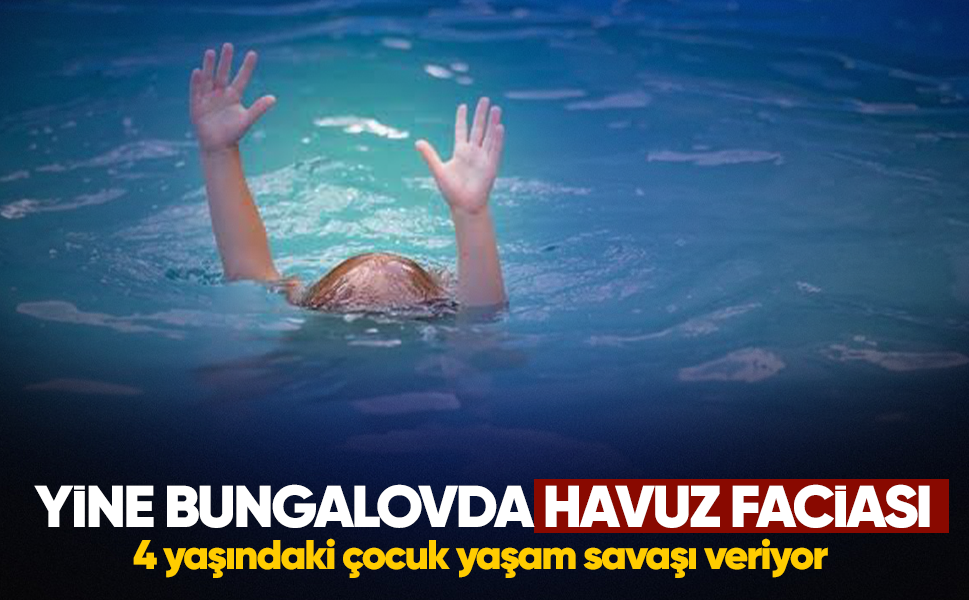 Yine bungalovda havuz faciası... 4 yaşındaki çocuk yaşam savaşı veriyor