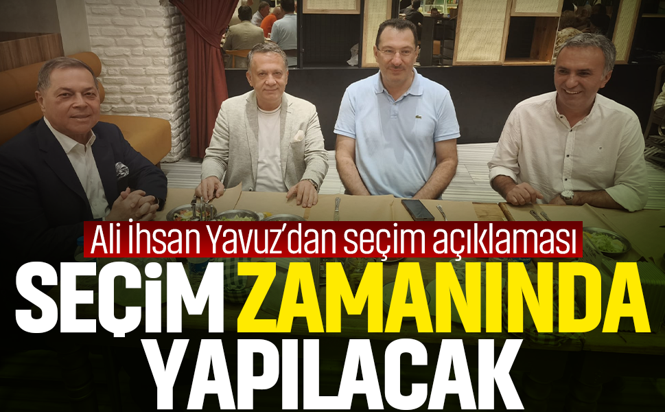 Ali İhsan Yavuz’dan seçim açıklaması... “Seçim zamanında yapılacak”