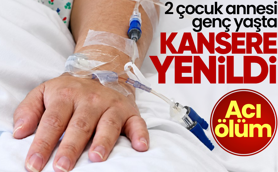Genç anne kansere yenildi... 2 çocuk annesiydi