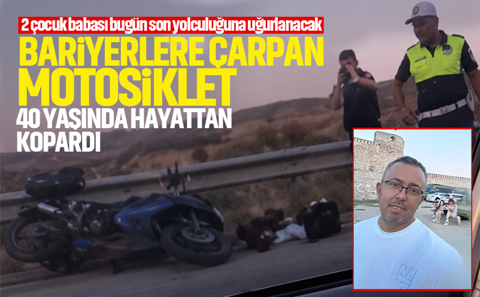 Bariyerlere çarpan motosiklet 40 yaşında hayattan kopardı...2 çocuk babası bugün son yolculuğuna uğurlanacak