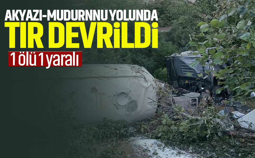 Akyazı - Mudurnu yolunda tır devrildi: 1 ölü, 1 yaralı