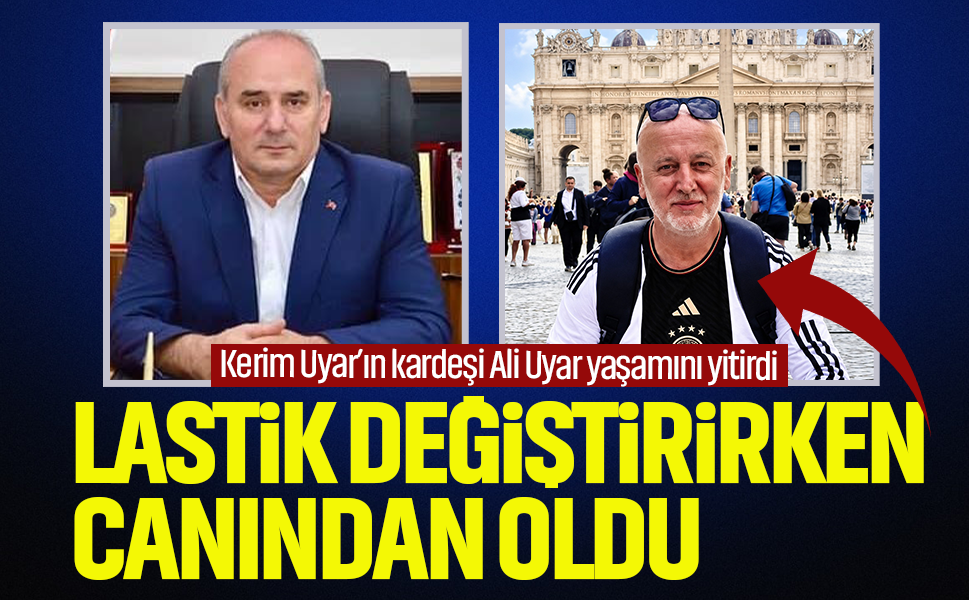 Lastik değiştirirken canından oldu...Kerim Uyar’ın kardeşi Ali Uyar yaşamını yitirdi