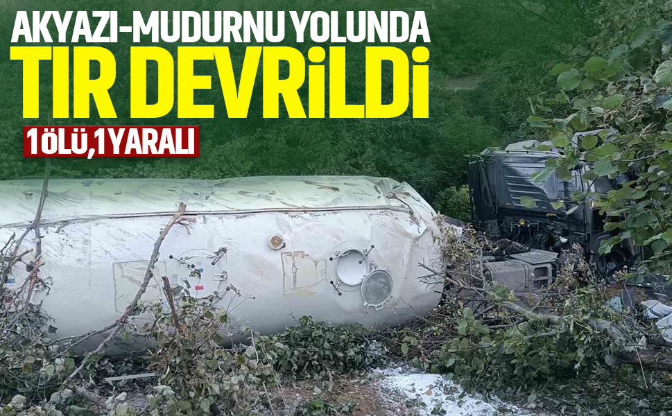 Akyazı - Mudurnu yolunda tır devrildi: 1 ölü, 1 yaralı