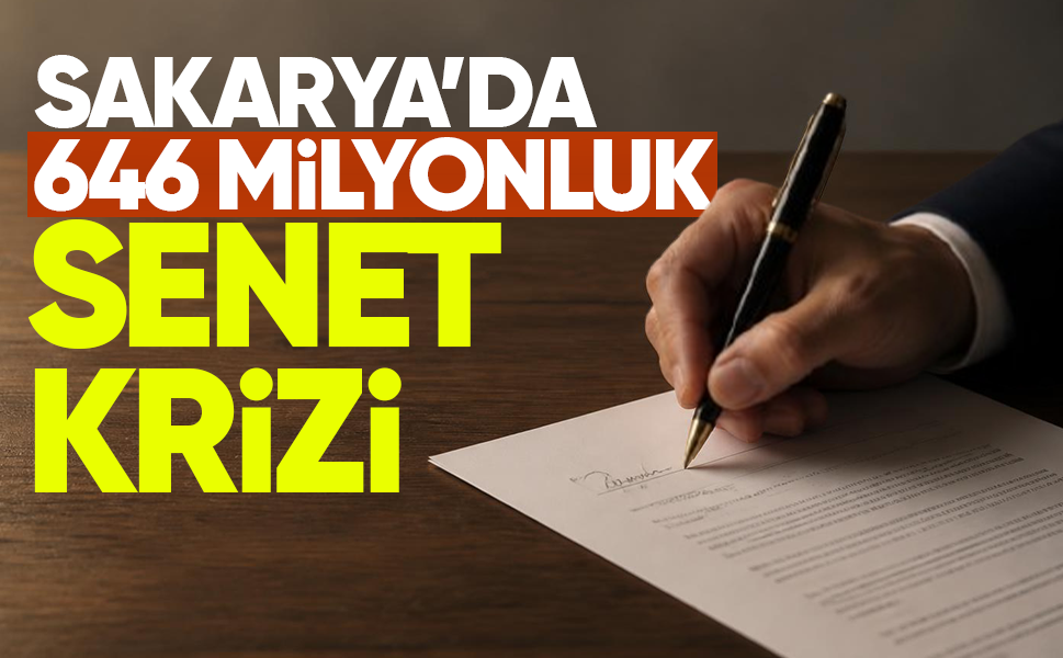 Sakarya’da 646 milyonluk senet krizi