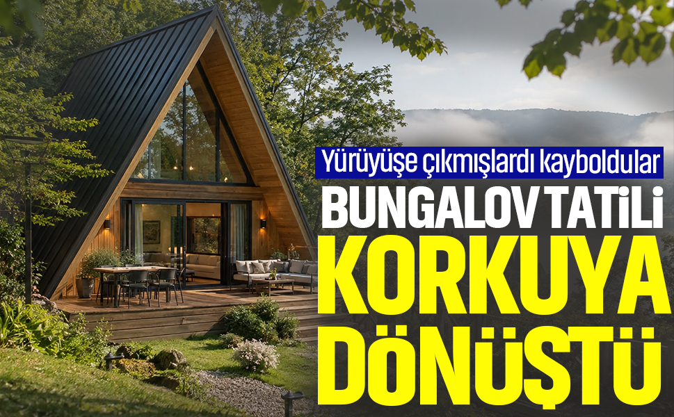 Bungalov tatilleri korkuya dönüştü...Yürüyüşe çıkmışlardı kayboldular