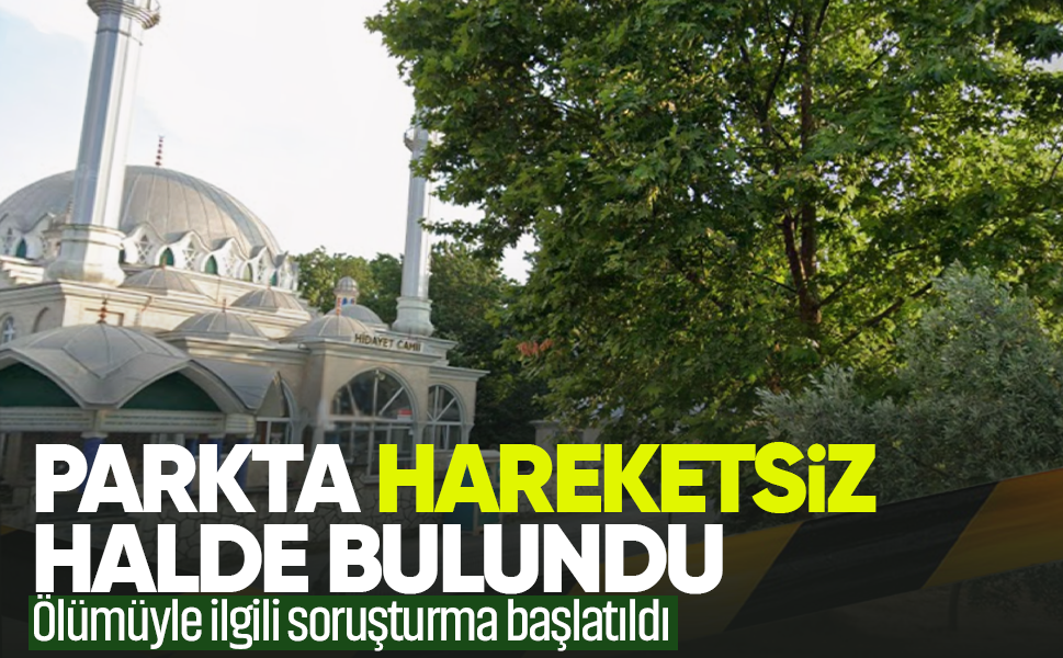 Parkta hareketsiz halde bulundu...Ölümüyle ilgili soruşturma başlatıldı