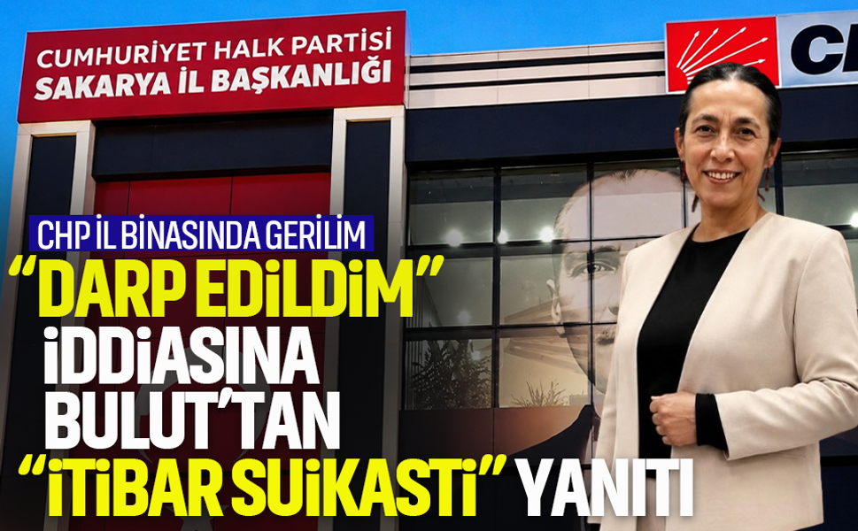 CHP Sakarya’da il binası gerilim! “Darp edildim” iddiasına Bulut’tan “itibar suikastı” yanıtı