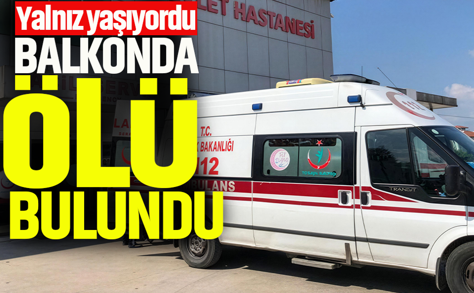 Yalnız yaşıyordu, balkonda ölü bulundu