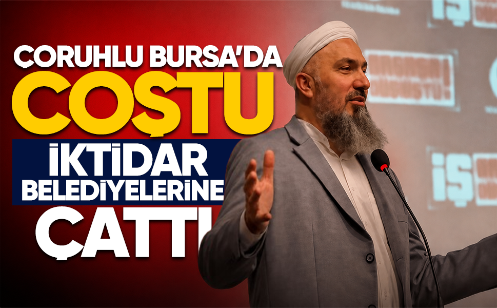 Çoruhlu, Bursa’da coştu...İktidar belediyelerine çattı