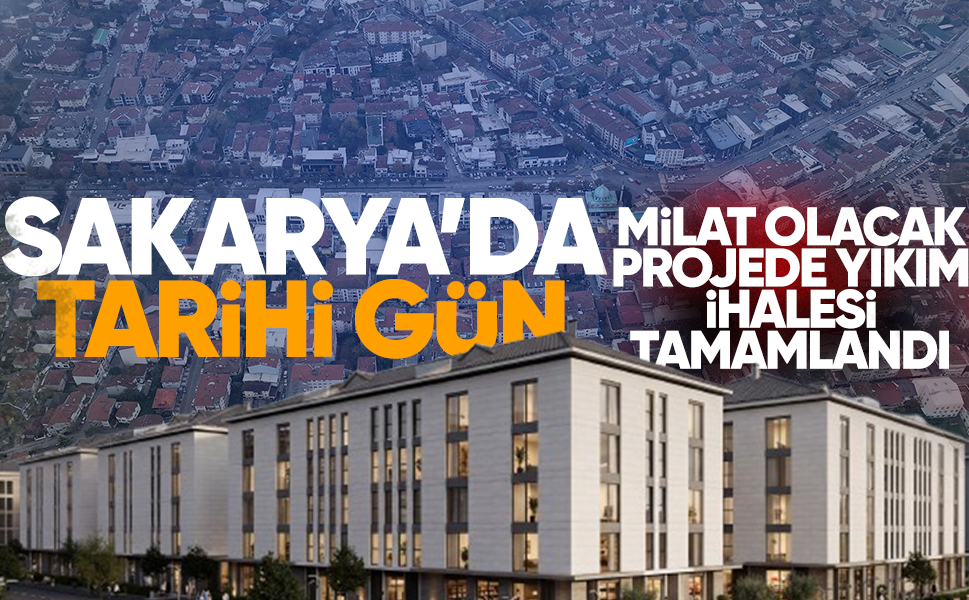 Sakarya’da tarihi gün! Milat olacak projede yıkım ihalesi tamamlandı