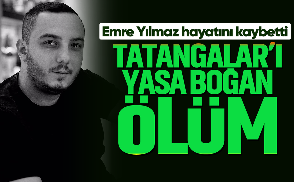 Tatangalar’ı yasa boğan ölüm: Emre Yılmaz hayatını kaybetti