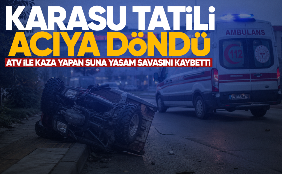 Karasu tatili acıya döndü...ATV ile kaza yapan Suna yaşam savaşını kaybetti