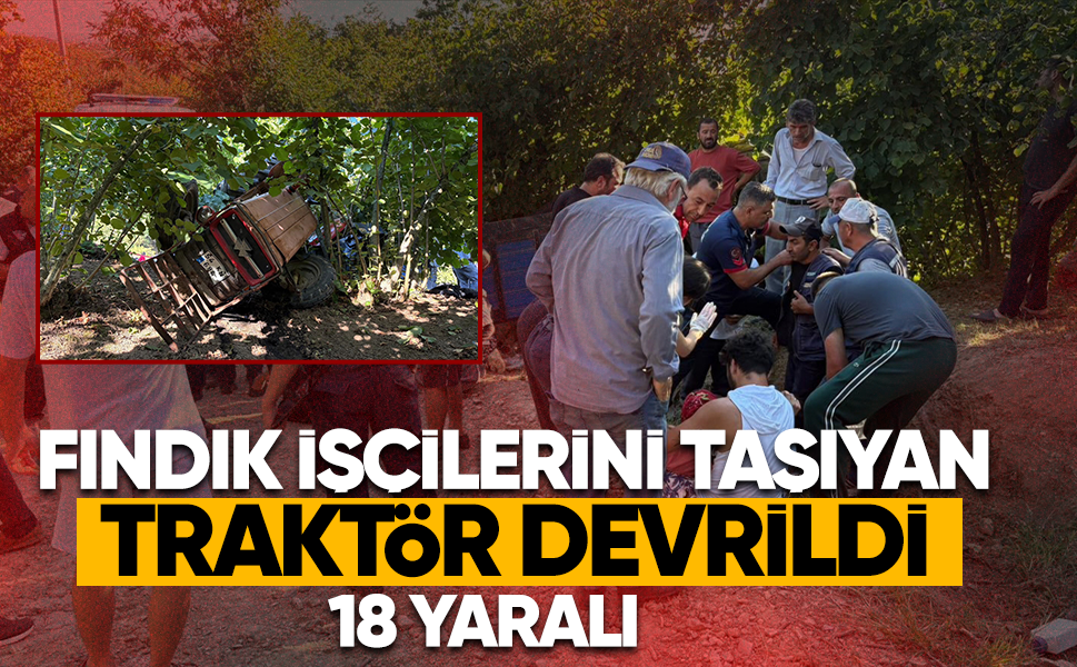 Fındık işçilerini taşıyan traktör devrildi...18 yaralı
