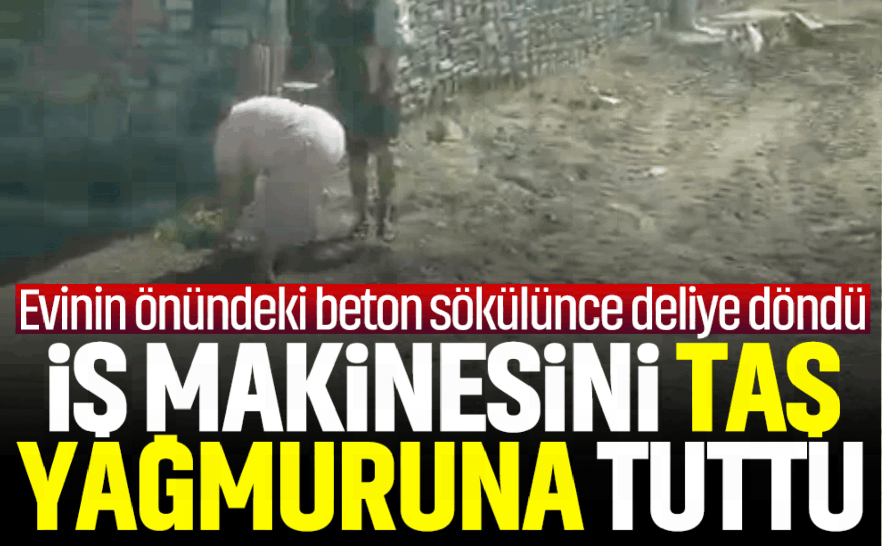 İş makinesi taş yağmuruna tuttu...Evinin önündeki beton sökülünce deliye döndü